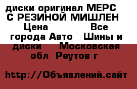 диски оригинал МЕРС 211С РЕЗИНОЙ МИШЛЕН › Цена ­ 40 000 - Все города Авто » Шины и диски   . Московская обл.,Реутов г.
